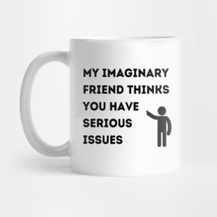 My Imaginary Friend Thinks You Have Serious Issues Mug